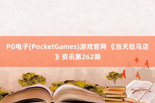 PG电子(PocketGames)游戏官网 《当天驻马店》资讯第262期