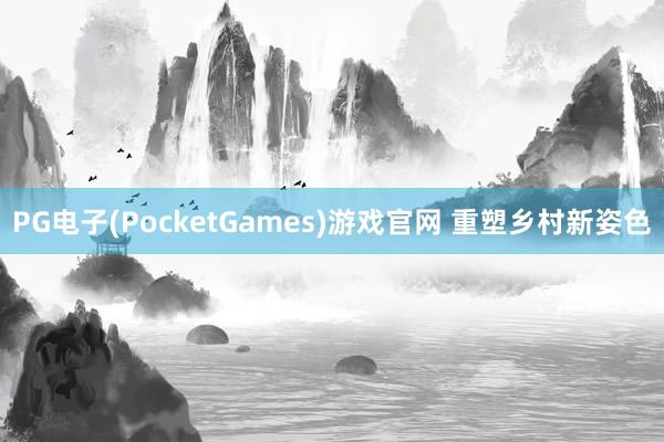 PG电子(PocketGames)游戏官网 重塑乡村新姿色