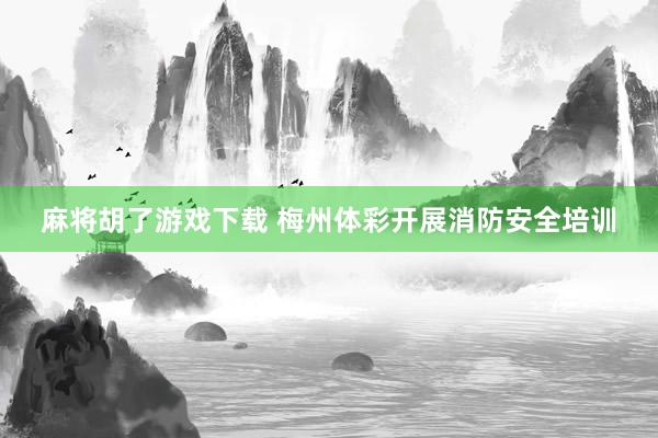 麻将胡了游戏下载 梅州体彩开展消防安全培训