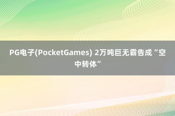 PG电子(PocketGames) 2万吨巨无霸告成“空中转体”