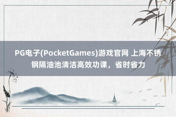 PG电子(PocketGames)游戏官网 上海不锈钢隔油池清洁高效功课，省时省力