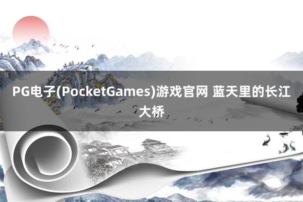 PG电子(PocketGames)游戏官网 蓝天里的长江大桥