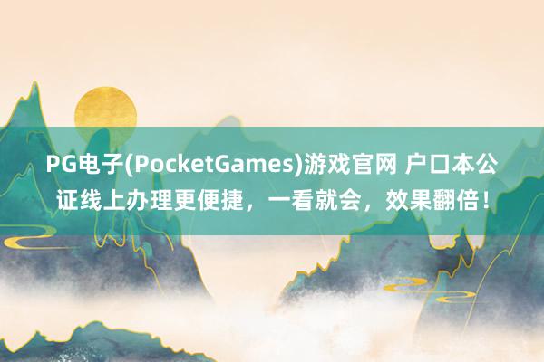PG电子(PocketGames)游戏官网 户口本公证线上办理更便捷，一看就会，效果翻倍！