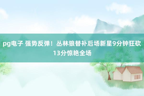 pg电子 强势反弹！丛林狼替补后场新星9分钟狂砍13分惊艳全场
