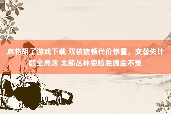 麻将胡了游戏下载 双核疲顿代价惨重，交替失计酿全局败 北部丛林狼险胜掘金不冤