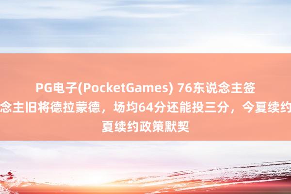 PG电子(PocketGames) 76东说念主签回湖东说念主旧将德拉蒙德，场均64分还能投三分，今夏续约政策默契