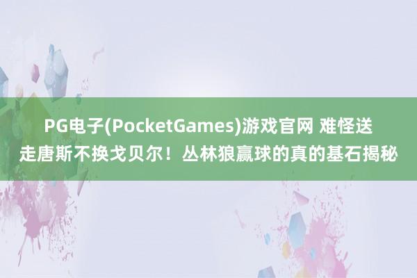 PG电子(PocketGames)游戏官网 难怪送走唐斯不换戈贝尔！丛林狼赢球的真的基石揭秘