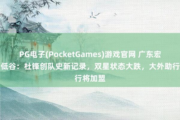 PG电子(PocketGames)游戏官网 广东宏远再迎低谷：杜锋创队史新记录，双星状态大跌，大外助行将加盟