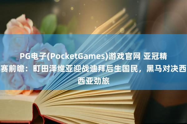 PG电子(PocketGames)游戏官网 亚冠精英半决赛前瞻：町田泽维亚迎战迪拜后生国民，黑马对决西亚劲旅