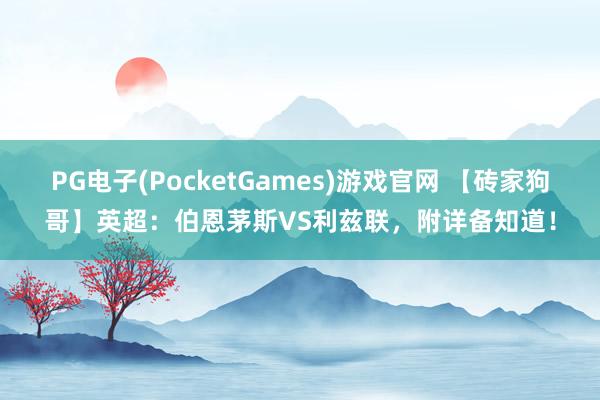 PG电子(PocketGames)游戏官网 【砖家狗哥】英超：伯恩茅斯VS利兹联，附详备知道！