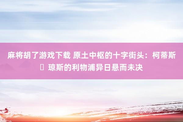 麻将胡了游戏下载 原土中枢的十字街头：柯蒂斯・琼斯的利物浦异日悬而未决