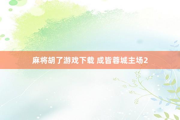 麻将胡了游戏下载 成皆蓉城主场2