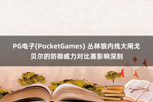 PG电子(PocketGames) 丛林狼内线大闸戈贝尔的防御威力对比赛影响深刻