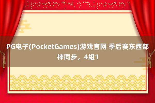 PG电子(PocketGames)游戏官网 季后赛东西部神同步，4组1