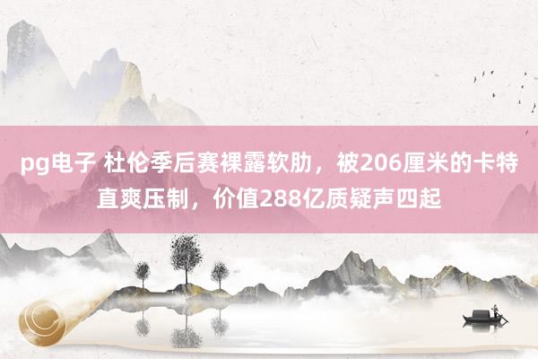 pg电子 杜伦季后赛裸露软肋，被206厘米的卡特直爽压制，价值288亿质疑声四起
