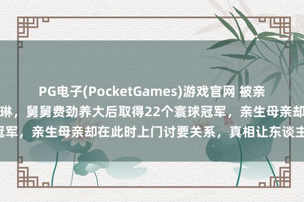 PG电子(PocketGames)游戏官网 被亲生父母舍弃的奥运冠军陈若琳，舅舅费劲养大后取得22个寰球冠军，亲生母亲却在此时上门讨要关系，真相让东谈主心寒不已
