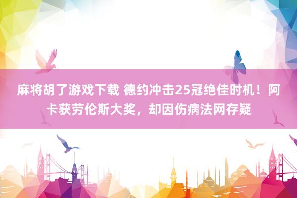 麻将胡了游戏下载 德约冲击25冠绝佳时机！阿卡获劳伦斯大奖，却因伤病法网存疑