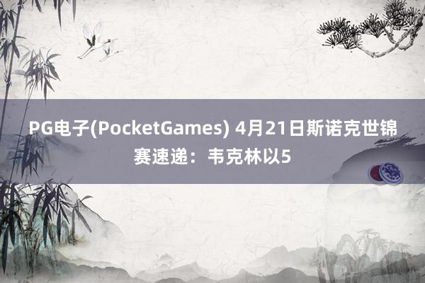 PG电子(PocketGames) 4月21日斯诺克世锦赛速递：韦克林以5
