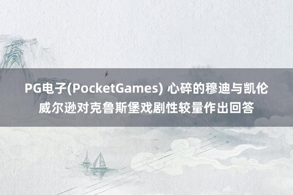 PG电子(PocketGames) 心碎的穆迪与凯伦威尔逊对克鲁斯堡戏剧性较量作出回答