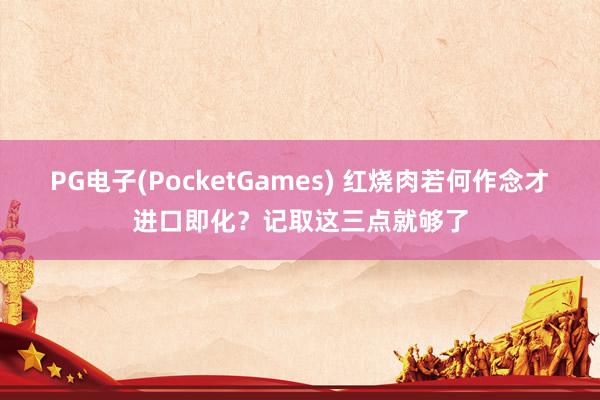 PG电子(PocketGames) 红烧肉若何作念才进口即化？记取这三点就够了