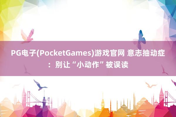 PG电子(PocketGames)游戏官网 意志抽动症：别让“小动作”被误读