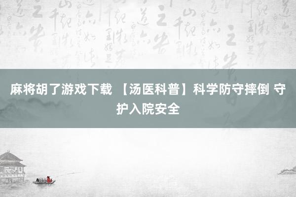 麻将胡了游戏下载 【汤医科普】科学防守摔倒 守护入院安全