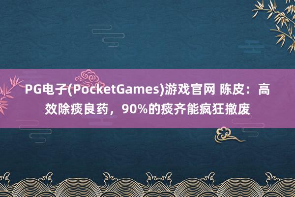 PG电子(PocketGames)游戏官网 陈皮：高效除痰良药，90%的痰齐能疯狂撤废