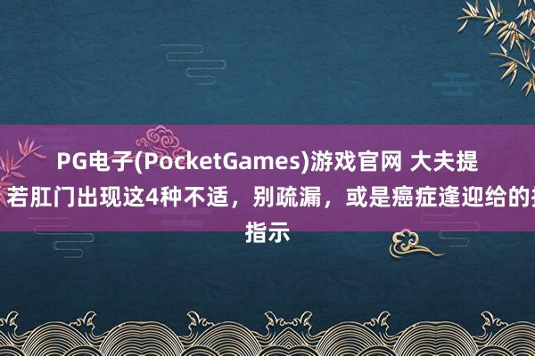 PG电子(PocketGames)游戏官网 大夫提醒，若肛门出现这4种不适，别疏漏，或是癌症逢迎给的指示