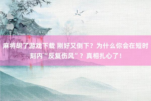 麻将胡了游戏下载 刚好又倒下？为什么你会在短时刻内“反复伤风”？真相扎心了！