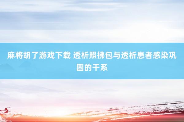 麻将胡了游戏下载 透析照拂包与透析患者感染巩固的干系
