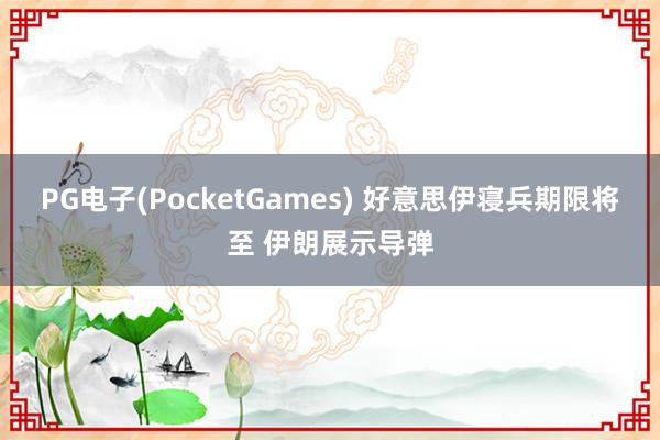 PG电子(PocketGames) 好意思伊寝兵期限将至 伊朗展示导弹