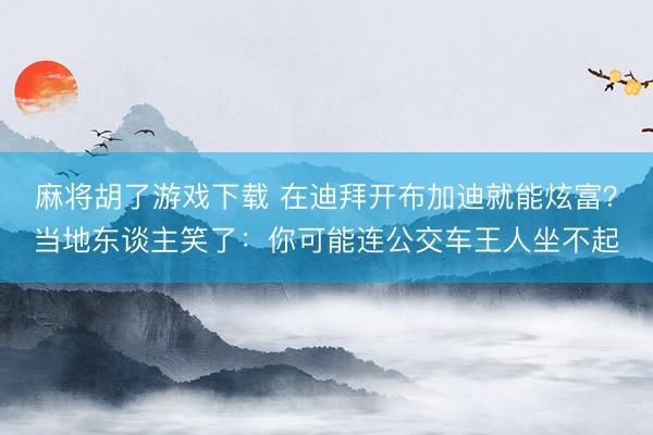 麻将胡了游戏下载 在迪拜开布加迪就能炫富？当地东谈主笑了：你可能连公交车王人坐不起