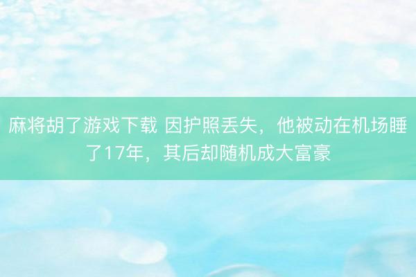 麻将胡了游戏下载 因护照丢失，他被动在机场睡了17年，其后却随机成大富豪