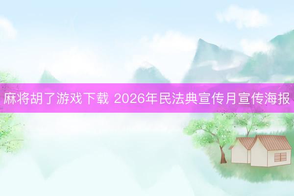 麻将胡了游戏下载 2026年民法典宣传月宣传海报