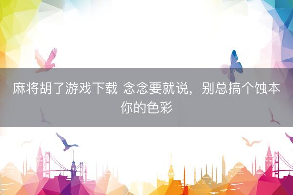 麻将胡了游戏下载 念念要就说，<a href=