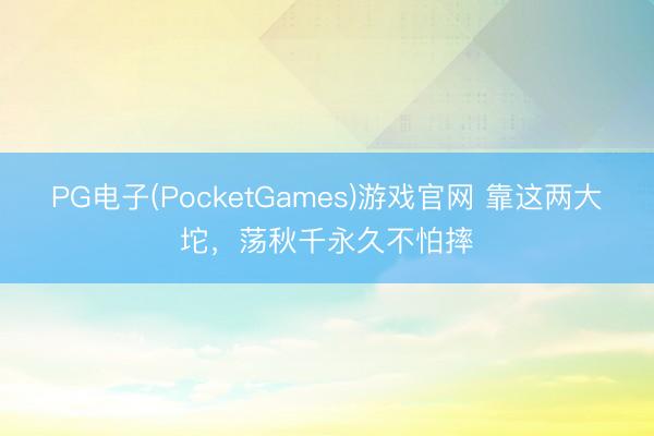 PG电子(PocketGames)游戏官网 靠这两大坨，荡秋千永久不怕摔