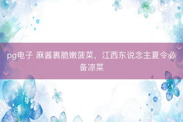 pg电子 麻酱裹脆嫩菠菜，江西东说念主夏令必备凉菜