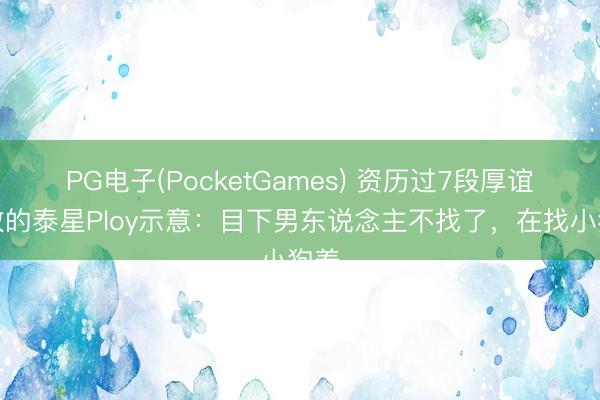 PG电子(PocketGames) 资历过7段厚谊失败的泰星Ploy示意：目下男东说念主不找了，在找小狗养