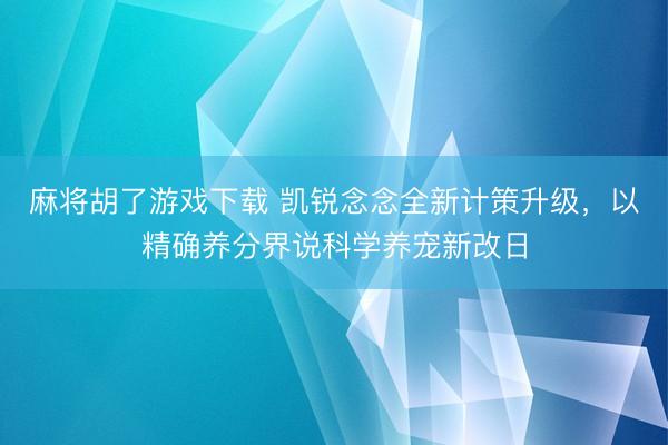 麻将胡了游戏下载 凯锐念念全新计策升级，<a href=