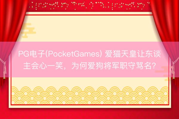 PG电子(PocketGames) 爱猫天皇让东谈主会心一笑，为何爱狗将军职守骂名？