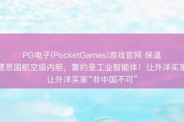 PG电子(PocketGames)游戏官网 保温杯小厂锁死好意思国航空级内胆，靠的是工业智能体！让外洋买家“非中国不可”