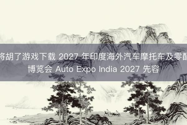 麻将胡了游戏下载 2027 年印度海外汽车摩托车及零配件博览会 Auto Expo India 2027 先容