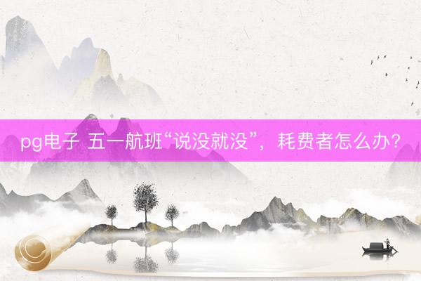 pg电子 五一航班“说没就没”，耗费者怎么办?