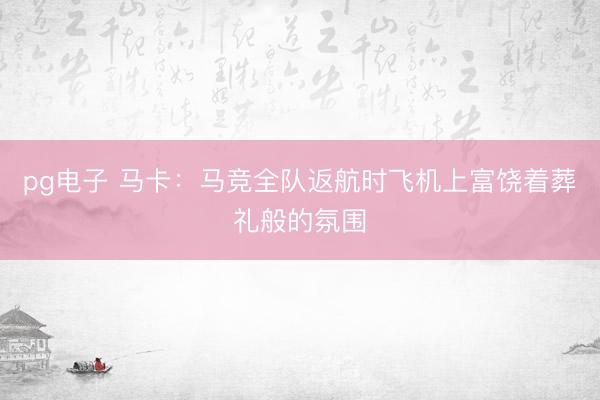 pg电子 马卡：马竞全队返航时飞机上富饶着葬礼般的氛围